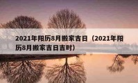 2021年陽歷8月搬家吉日（2021年陽歷8月搬家吉日吉時）