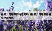 搬家公司哪家好電話號(hào)碼（搬家公司哪家最便宜電話號(hào)碼）