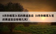 8月份搬家入宅的黃道吉日（8月份搬家入宅的黃道吉日有哪幾天）