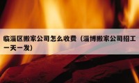 臨淄區(qū)搬家公司怎么收費（淄博搬家公司招工一天一發(fā)）