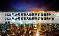 2023年10月搬家入住新房的吉日吉時（2023年10月搬家入住新房的吉日吉時有哪些）