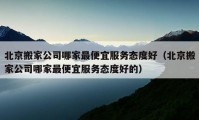 北京搬家公司哪家最便宜服務(wù)態(tài)度好（北京搬家公司哪家最便宜服務(wù)態(tài)度好的）