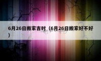 6月26日搬家吉時(shí)（6月26日搬家好不好）