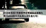 2024年農(nóng)歷7月搬家喬遷黃道吉日有哪幾天（2024年農(nóng)歷七月二十七是幾號）