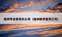 福州專業(yè)搬家的公司（福州搬家服務(wù)公司）