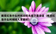 搬家紅包什么時候放枕頭底下最合適（搬家紅包什么時候給人家最好）