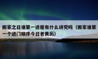 搬家之日誰第一進(jìn)屋有什么講究嗎（搬家誰第一個進(jìn)門順序今日老黃歷）