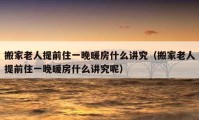 搬家老人提前住一晚暖房什么講究（搬家老人提前住一晚暖房什么講究呢）