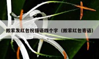 搬家發(fā)紅包祝福語四個字（搬家紅包寄語）