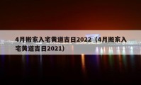 4月搬家入宅黃道吉日2022（4月搬家入宅黃道吉日2021）