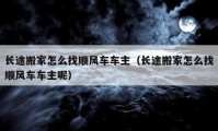 長途搬家怎么找順風(fēng)車車主（長途搬家怎么找順風(fēng)車車主呢）