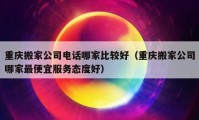 重慶搬家公司電話哪家比較好（重慶搬家公司哪家最便宜服務(wù)態(tài)度好）