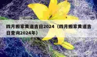 四月搬家黃道吉日2024（四月搬家黃道吉日查詢2024年）