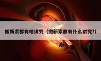 搬新家都有啥講究（搬新家都有什么講究?）