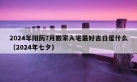 2024年陽歷7月搬家入宅最好吉日是什么（2024年七夕）