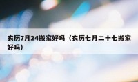 農歷7月24搬家好嗎（農歷七月二十七搬家好嗎）