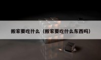 搬家要吃什么（搬家要吃什么東西嗎）