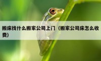 搬床找什么搬家公司上門（搬家公司床怎么收費(fèi)）