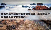 搬家到二手房有什么講究和忌諱（搬新家二手房有什么講究和準(zhǔn)備的）