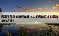 搬家不能帶的四樣?xùn)|西（二手房搬家凈宅最簡(jiǎn)單的方法）