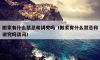 搬家有什么禁忌和講究嗎（搬家有什么禁忌和講究嗎請問）