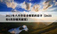 2023年六月份適合搬家的日子（2o21年6月份哪天搬家）