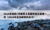 2024年陽歷7月搬家入宅最好吉日是哪一天（2024年適合搬家的日子）