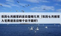 農(nóng)歷七月搬家的吉日是哪幾天（農(nóng)歷七月搬家入宅黃道吉日哪個(gè)日子最好）