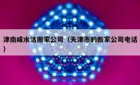 津南咸水沽搬家公司（天津市的搬家公司電話）