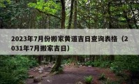 2023年7月份搬家黃道吉日查詢(xún)表格（2031年7月搬家吉日）