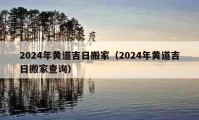 2024年黃道吉日搬家（2024年黃道吉日搬家查詢(xún)）