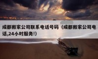 成都搬家公司聯(lián)系電話號碼（成都搬家公司電話,24小時服務(wù)!）