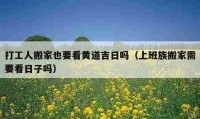 打工人搬家也要看黃道吉日嗎（上班族搬家需要看日子嗎）