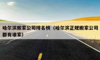 哈爾濱搬家公司排名榜（哈爾濱正規(guī)搬家公司都有誰(shuí)家）