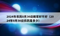 2024年農歷8月30日搬家好不好（2024年8月30日農歷是多少）