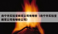 南寧市實驗室搬家公司有哪些（南寧市實驗室搬家公司有哪些公司）