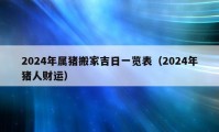 2024年屬豬搬家吉日一覽表（2024年豬人財(cái)運(yùn)）