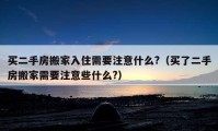 買二手房搬家入住需要注意什么?（買了二手房搬家需要注意些什么?）