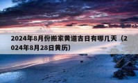 2024年8月份搬家黃道吉日有哪幾天（2024年8月28日黃歷）