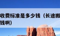 長途搬家收費(fèi)標(biāo)準(zhǔn)是多少錢（長途搬家收費(fèi)標(biāo)準(zhǔn)是多少錢?。?></a></figure>  
   <div   id=