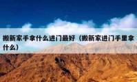 搬新家手拿什么進(jìn)門最好（搬新家進(jìn)門手里拿什么）