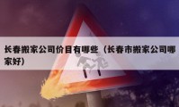 長春搬家公司價目有哪些（長春市搬家公司哪家好）