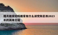 臘月搬家好嗎搬家有什么講究和忌諱2023年的簡(jiǎn)單介紹