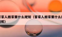 客家人搬家要什么規(guī)矩（客家人搬家要什么規(guī)矩呢）