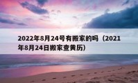 2022年8月24號有搬家的嗎（2021年8月24日搬家查黃歷）