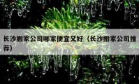 長沙搬家公司哪家便宜又好（長沙搬家公司推薦）