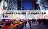 淄博市搬家公司哪個最好（淄博的搬家公司哪家好）