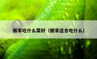 搬家吃什么菜好（搬家適合吃什么）