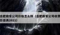 合肥搬家公司價(jià)格怎么樣（合肥搬家公司收費(fèi)價(jià)目表2021）