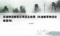 長途物流搬家公司怎么收費(fèi)（長途搬家物流價格查詢）